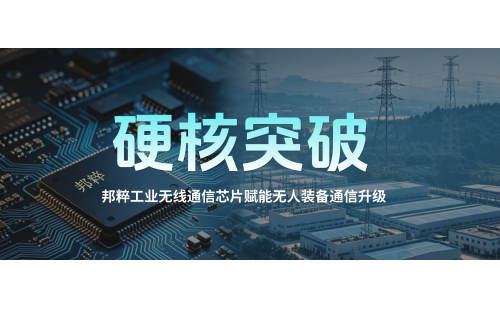 硬核突破｜邦粹工業(yè)無(wú)線(xiàn)通信芯片賦能無(wú)人裝備通信升級(jí)