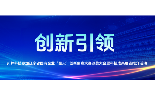 創(chuàng)新引領(lǐng)｜邦粹科技參加遼寧省國(guó)有企業(yè)“星火”創(chuàng)新創(chuàng)意大賽頒獎(jiǎng)大會(huì)暨科技成果展覽推介活動(dòng)