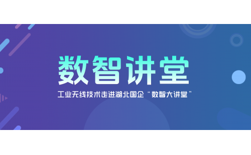 數(shù)智講堂｜工業(yè)無(wú)線(xiàn)技術(shù)走進(jìn)湖北國(guó)企“數(shù)智大講堂”